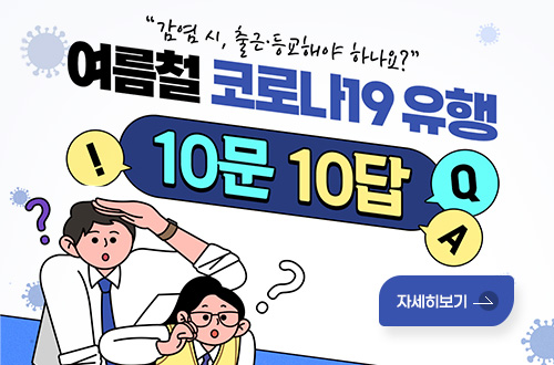 감염 시, 출근 · 등교해야 하나요?
여름철 코로나19 유행 10문 10답
자세히보기