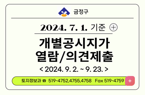 금정구
2024.7.1. 기준
개별공시지가 열람/의견제출
2024. 9.2. ~ 9.23.
토지정보과 ☎ 519-4752, 4755, 4758 Fax 519-4759
자세히보기