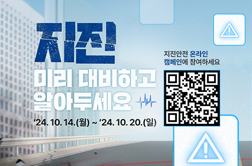 지진 미리 대비하고 알아두세요
24.10.14.(월)~24.10.20.(일)
지진안전온라인캠페인에 참여하세요
QR코드(https://m.site.naver.com/1ozbY 로 이동)