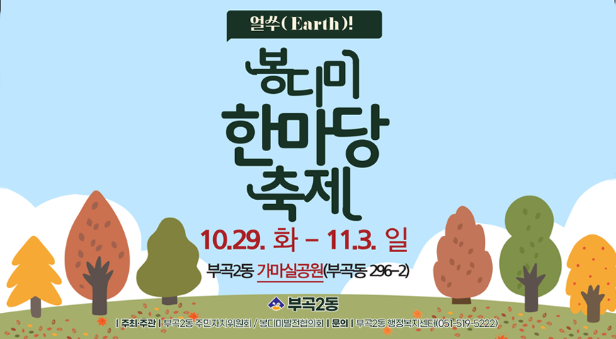 얼쑤(Eath)! 봉디미 한마당 축제
10.29.(화) ~11.3. (일)
부곡2동 가마실공원(부곡동 296-2)
부곡2동
/주최 주관/ 부곡2동 주민차치위원회, 봉디미발전협의회
/문의/ 부곡2동 행정복지센터 051-519-5222