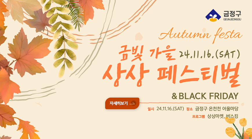 금정구

금빛가을 24.11.16.(sat)
상상 페스티벌
&black friday
일시:24.11.16.(sat) 장소:금정구 온천천 어울마당
프로그램: 상상마켓, 버스킹
자세히보기