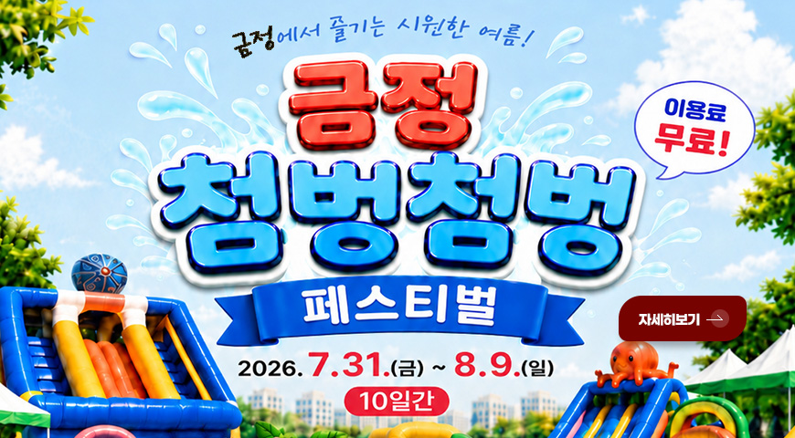 금정에서 즐기는 시원한 여름
금정 첨벙첨벙
페스티벌
이용료 무료!
2026.7.31.(금) ~ 8.9.(일)
10일간
자세히보기 >