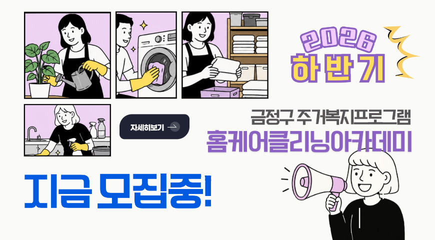 2026 하반기 금정구 주거복지프로그램
홈케어클리닝아카데미
지금 모집중!
자세히보기 >